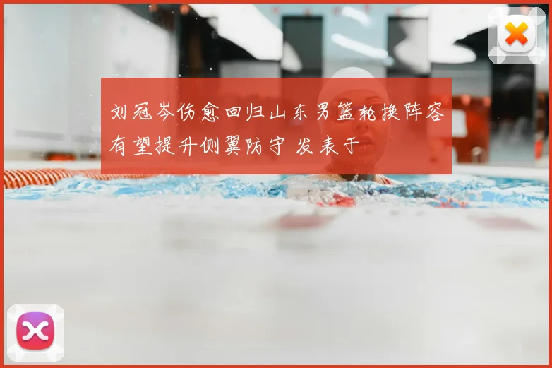 刘冠岑伤愈回归山东男篮轮换阵容有望提升侧翼防守 发表于